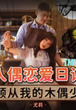 天美传媒魔幻新作TMW139《人偶恋爱日记》人偶变真人 我想和你做爱啊 尤莉